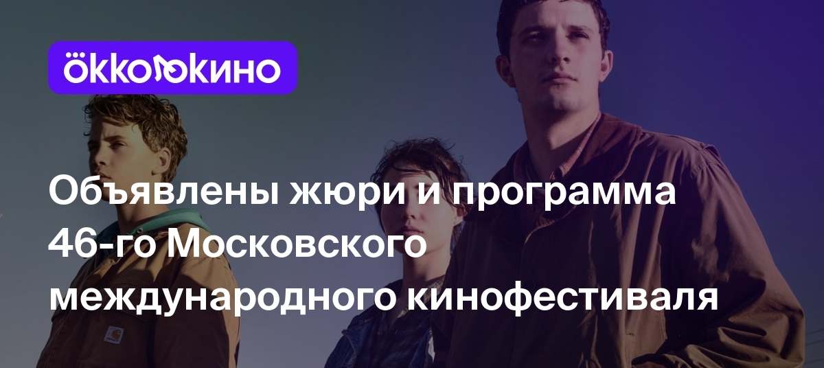 Объявлены жюри и программа 46-го Московского международного кинофестиваля -  OKKOLOKINO