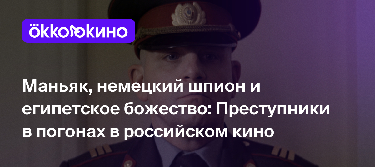 Маньяк, немецкий шпион и египетское божество: Преступники в погонах в  российском кино - OKKOLOKINO