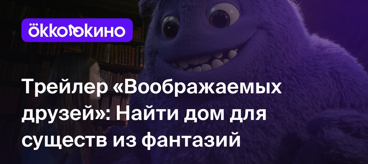 Трейлер «Воображаемых друзей»: Найти дом для существ из фантазий -  OKKOLOKINO