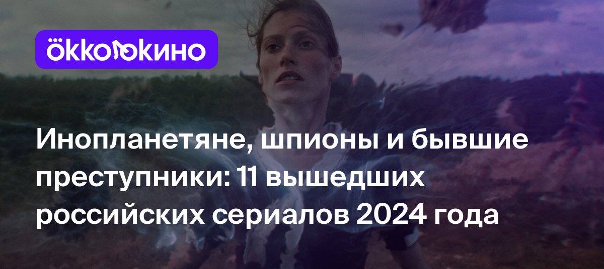 Лучшие российские сериалы 2024 года, которые уже вышли - OKKOLOKINO