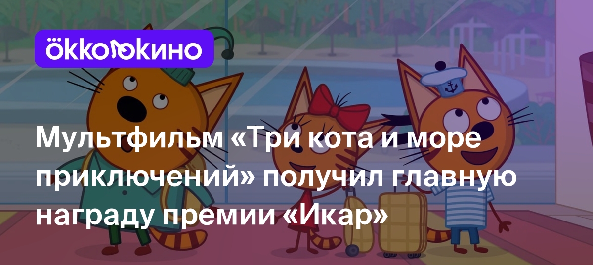 Мультфильм «Три кота и море приключений» получил главную награду премии  «Икар» - OKKOLOKINO