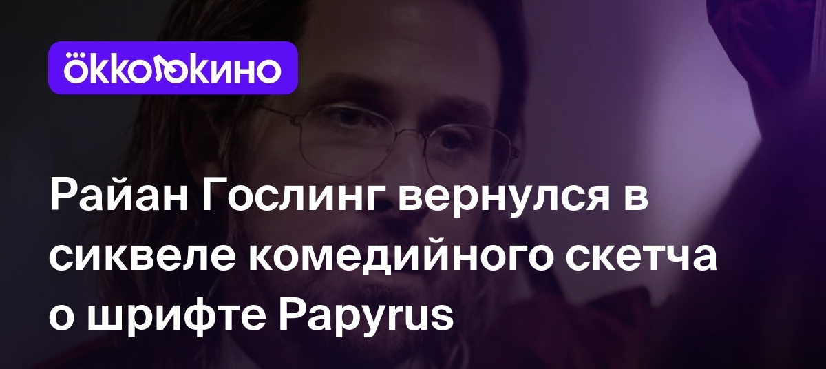 Райан Гослинг вернулся в сиквеле комедийного скетча о шрифте Papyrus -  OKKOLOKINO