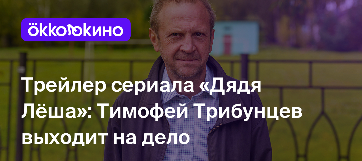 Трейлер сериала «Дядя Лёша»: Тимофей Трибунцев выходит на дело - OKKOLOKINO