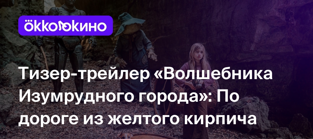 Тизер-трейлер «Волшебника Изумрудного города»: По дороге из желтого кирпича  - OKKOLOKINO