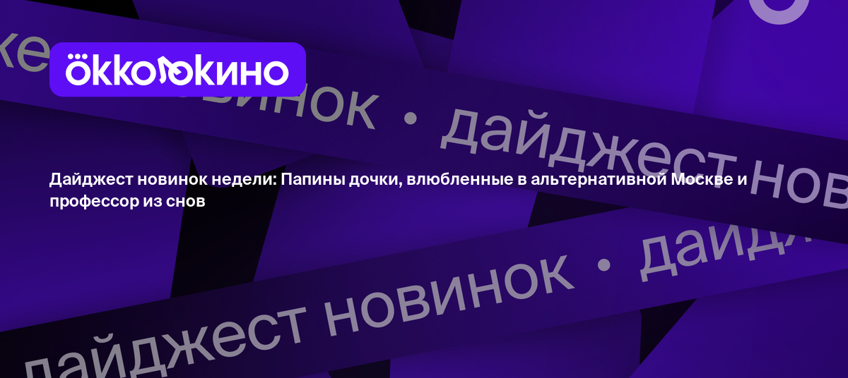 Дайджест новинок недели: Папины дочки, влюбленные в альтернативной Москве и  профессор из снов - OKKOLOKINO