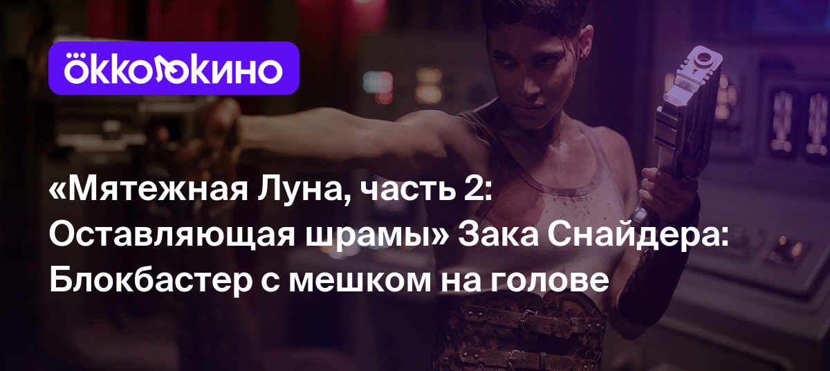 Рецензия на фильм «Мятежная Луна, часть 2: Оставляющая шрамы» (2024):  Блокбастер с мешком на голове - OKKOLOKINO