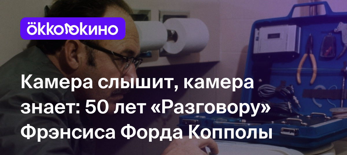 Камера слышит, камера знает: 50 лет «Разговору» Фрэнсиса Форда Копполы -  OKKOLOKINO