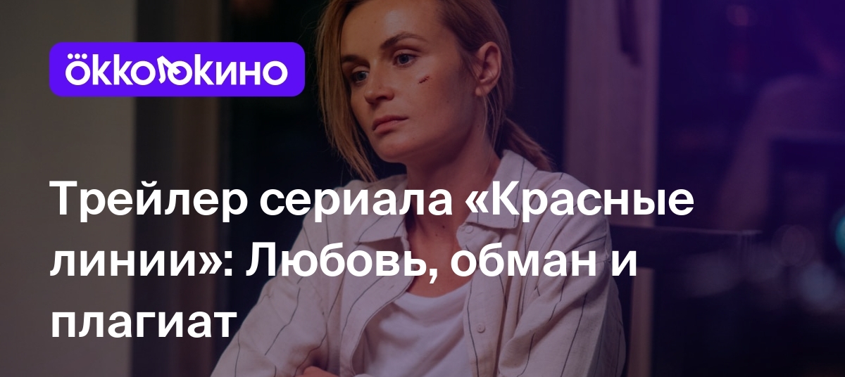 Трейлер сериала «Красные линии»: Любовь, обман и плагиат - OKKOLOKINO