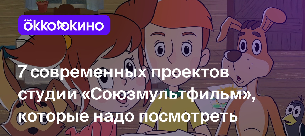 7 современных проектов студии «Союзмультфильм», которые надо посмотреть -  OKKOLOKINO