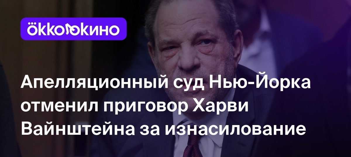 Апелляционный суд Нью-Йорка отменил приговор Харви Вайнштейна за  изнасилование - OKKOLOKINO