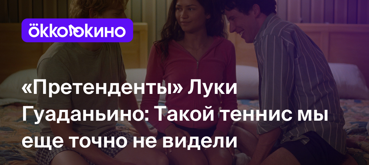 Рецензия на фильм «Претенденты» (2024): Такой теннис мы еще точно не видели  - OKKOLOKINO