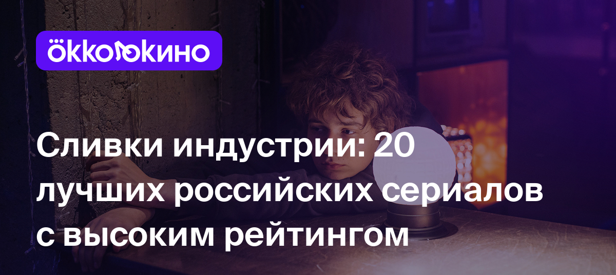 Лучшие российские сериалы с высоким рейтингом - OKKOLOKINO