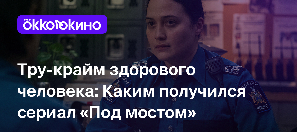 Рецензия на сериал «Под мостом» (2024): Тру-крайм здорового человека -  OKKOLOKINO