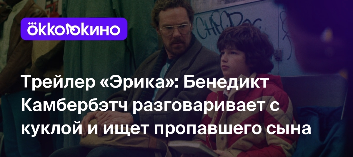 Трейлер «Эрика»: Бенедикт Камбербэтч разговаривает с куклой и ищет  пропавшего сына - OKKOLOKINO