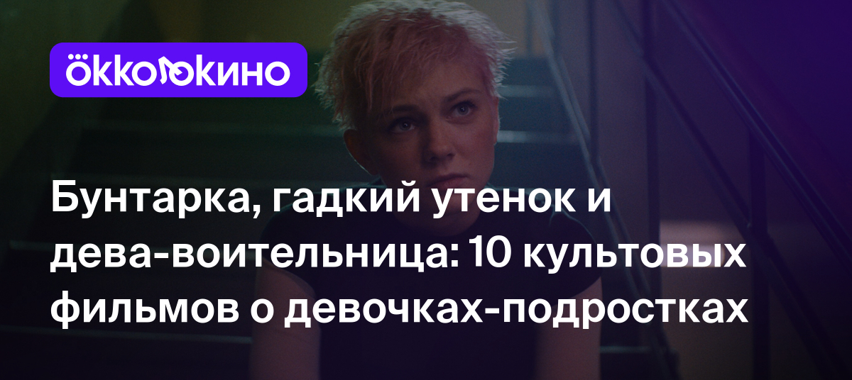 Бунтарка, гадкий утенок и дева-воительница: 10 культовых фильмов о  девочках-подростках - OKKOLOKINO