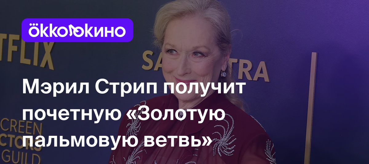 Мэрил Стрип получит почетную «Золотую пальмовую ветвь» - OKKOLOKINO