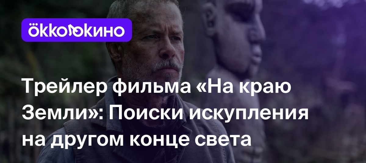 Трейлер фильма «На краю Земли»: Поиски искупления на другом конце света -  OKKOLOKINO