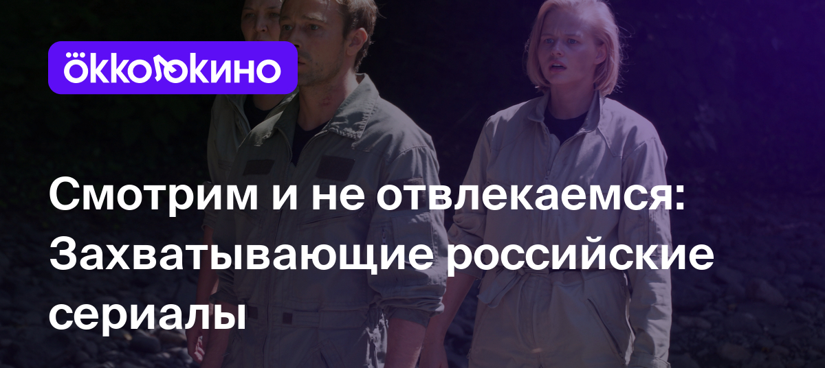 Топ-11 российских сериалов с захватывающим сюжетом - OKKOLOKINO