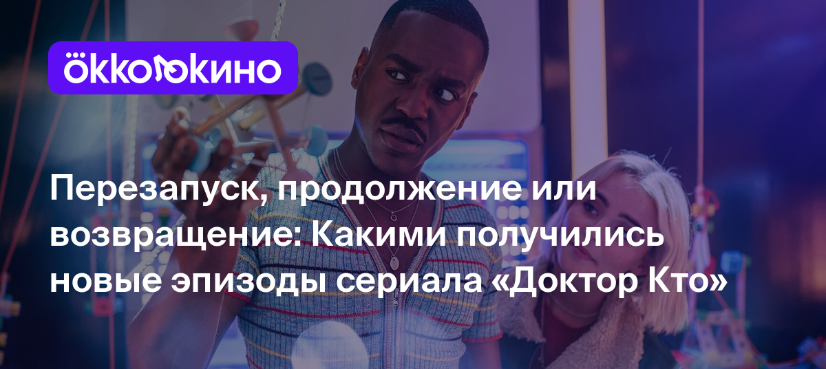 Рецензия на сериал «Доктор Кто» (2023): Перезапуск, продолжение или  возвращение - OKKOLOKINO