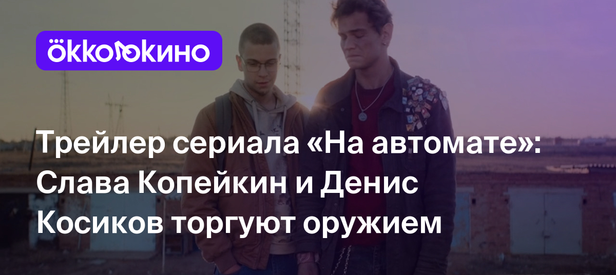 Трейлер сериала «На автомате»: Слава Копейкин и Денис Косиков торгуют  оружием - OKKOLOKINO