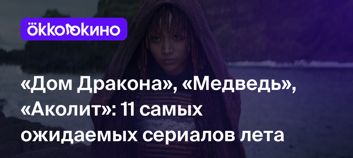 Дом Дракона», «Медведь», «Аколит»: 11 самых ожидаемых сериалов лета -  OKKOLOKINO