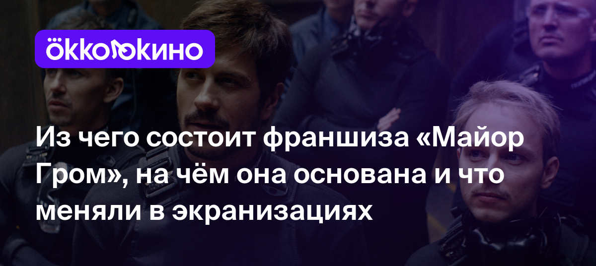 Из чего состоит франшиза «Майор Гром», на чём она основана и что меняли в  экранизациях - OKKOLOKINO