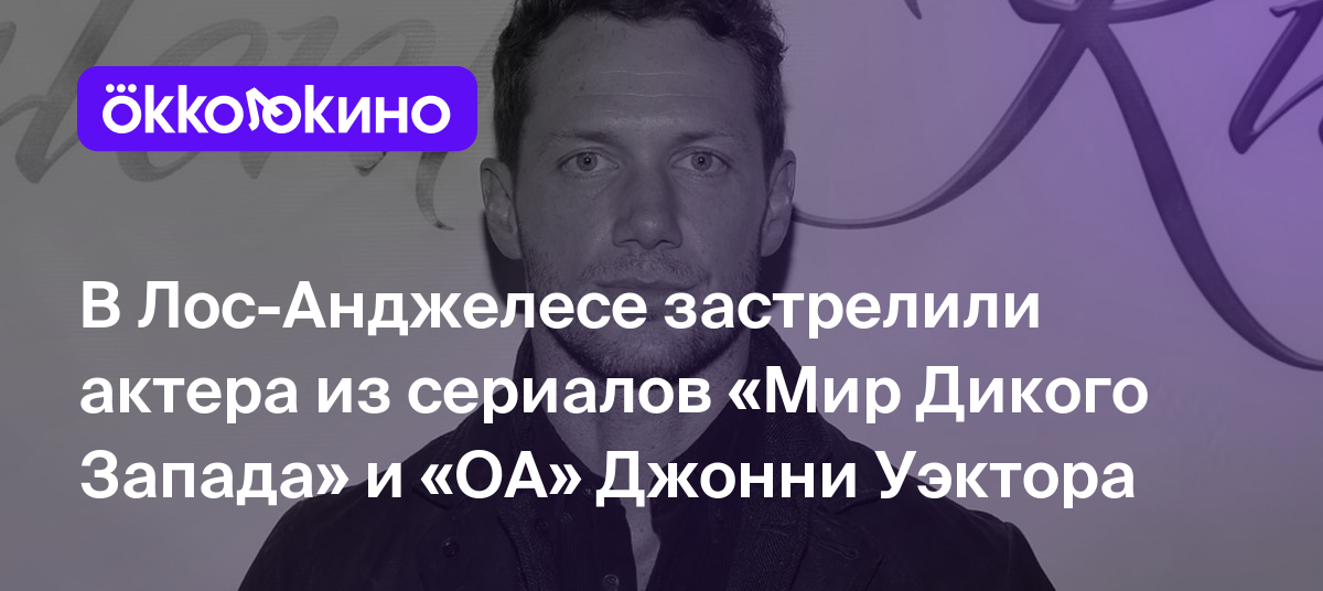 В Лос-Анджелесе застрелили актера из сериалов «Мир Дикого Запада» и «ОА»  Джонни Уэктора - OKKOLOKINO