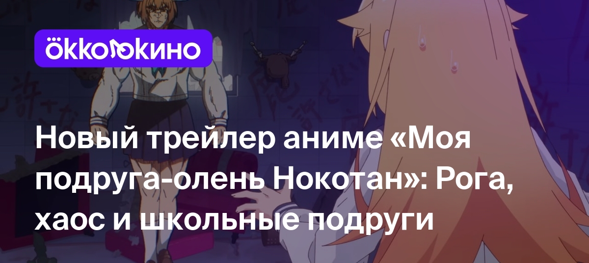 Новый трейлер аниме «Моя подруга-олень Нокотан»: Рога, хаос и школьные  подруги - OKKOLOKINO