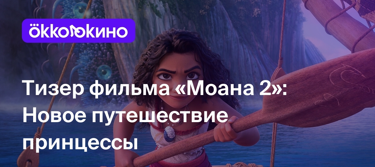 Тизер фильма «Моана 2»: Новое путешествие принцессы - OKKOLOKINO