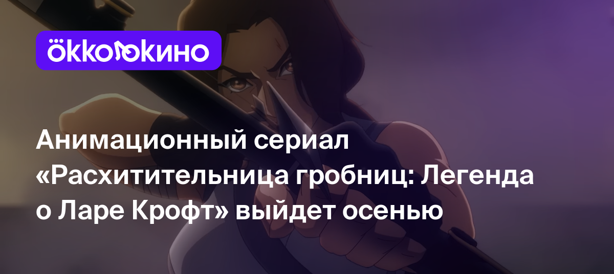 Анимационный сериал «Расхитительница гробниц: Легенда о Ларе Крофт» выйдет  осенью - OKKOLOKINO