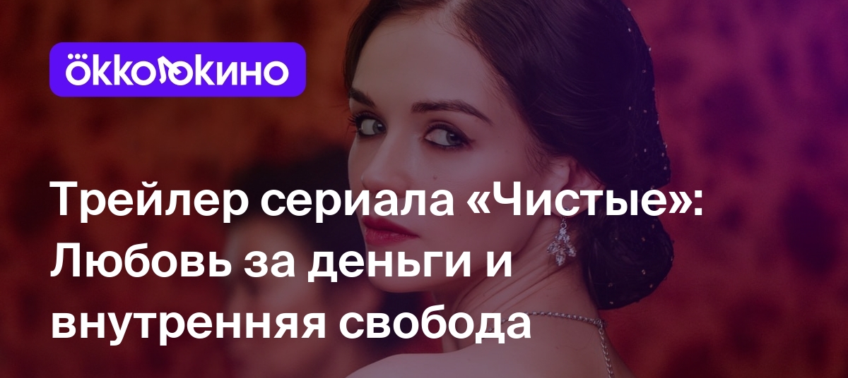 Трейлер сериала «Чистые»: Любовь за деньги и внутренняя свобода - OKKOLOKINO