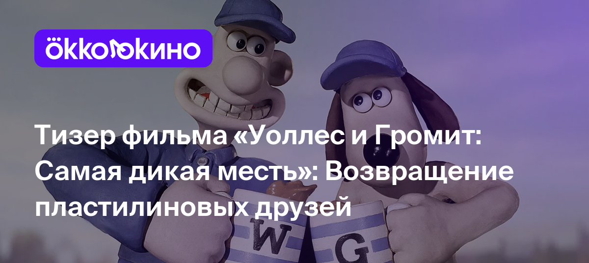 Тизер фильма «Уоллес и Громит: Самая дикая месть»: Возвращение  пластилиновых друзей - OKKOLOKINO