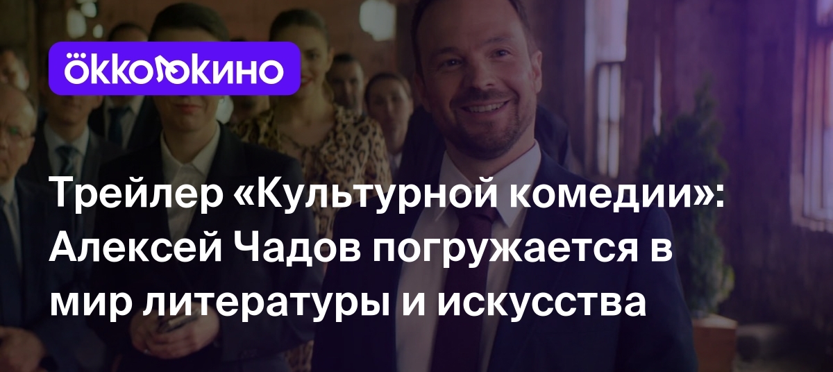 Трейлер «Культурной комедии»: Алексей Чадов погружается в мир литературы и  искусства - OKKOLOKINO