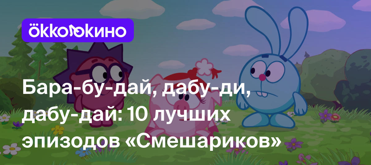 Бара-бу-дай, дабу-ди, дабу-дай: 10 лучших эпизодов «Смешариков» - OKKOLOKINO