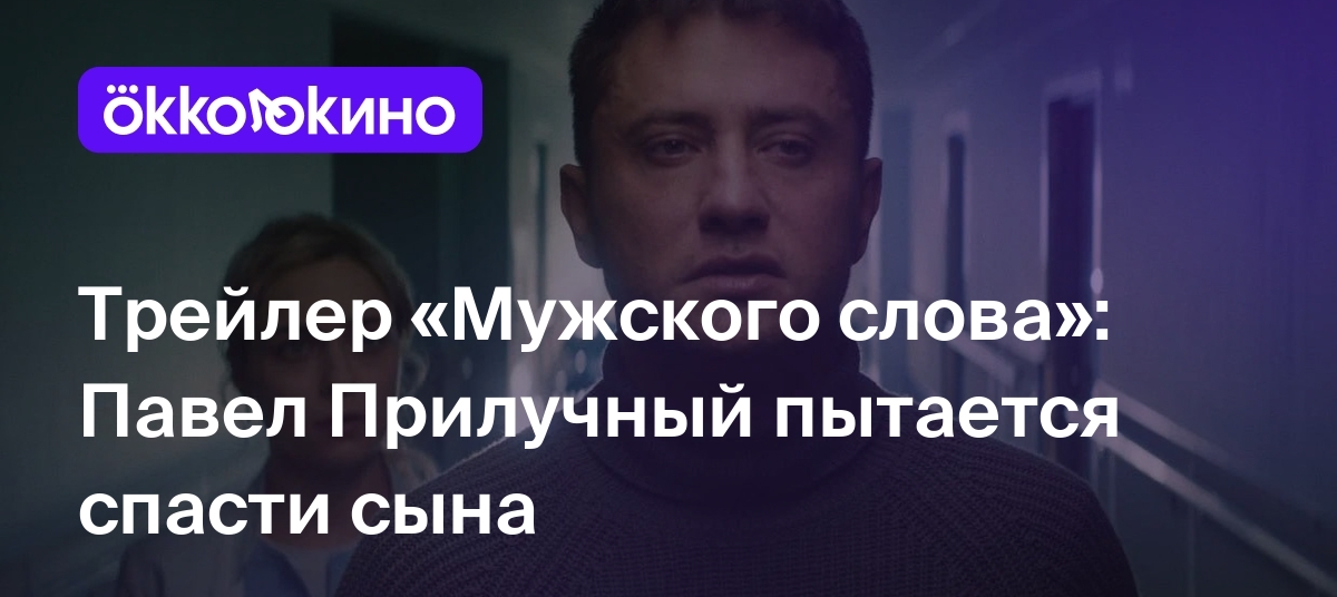 Трейлер «Мужского слова»: Павел Прилучный пытается спасти сына - OKKOLOKINO