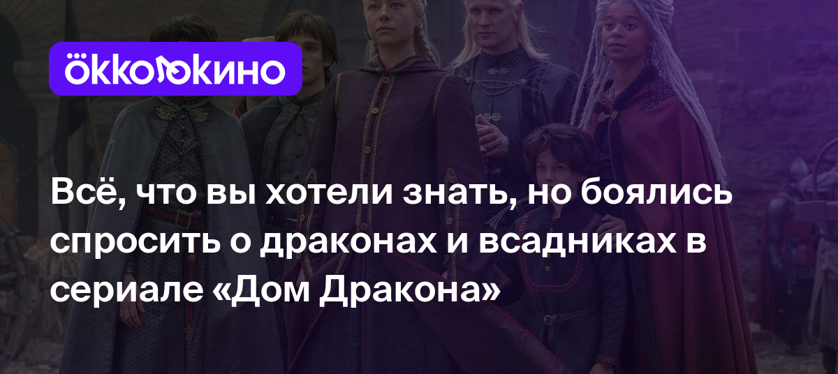 Всё, что вы хотели знать, но боялись спросить о драконах и всадниках в  сериале «Дом Дракона» - OKKOLOKINO