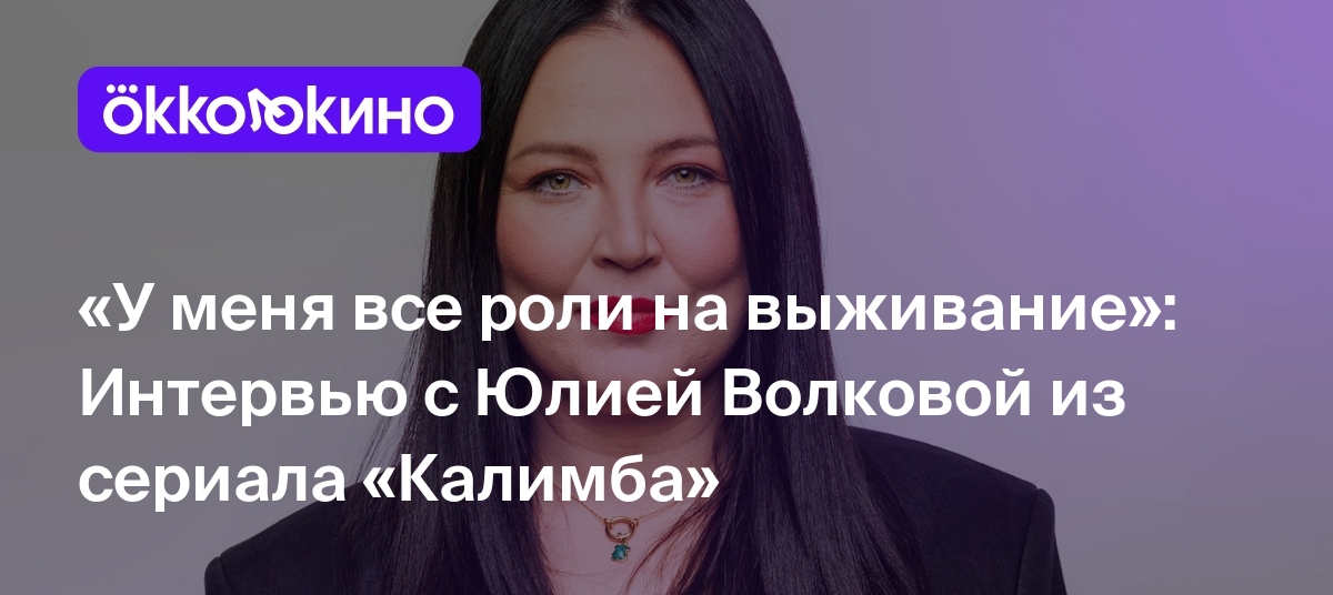 «У меня все роли на выживание»: Интервью с Юлией Волковой из сериала  «Калимба» - OKKOLOKINO