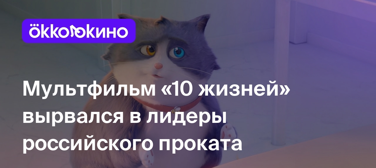 Мультфильм «10 жизней» вырвался в лидеры российского проката - OKKOLOKINO