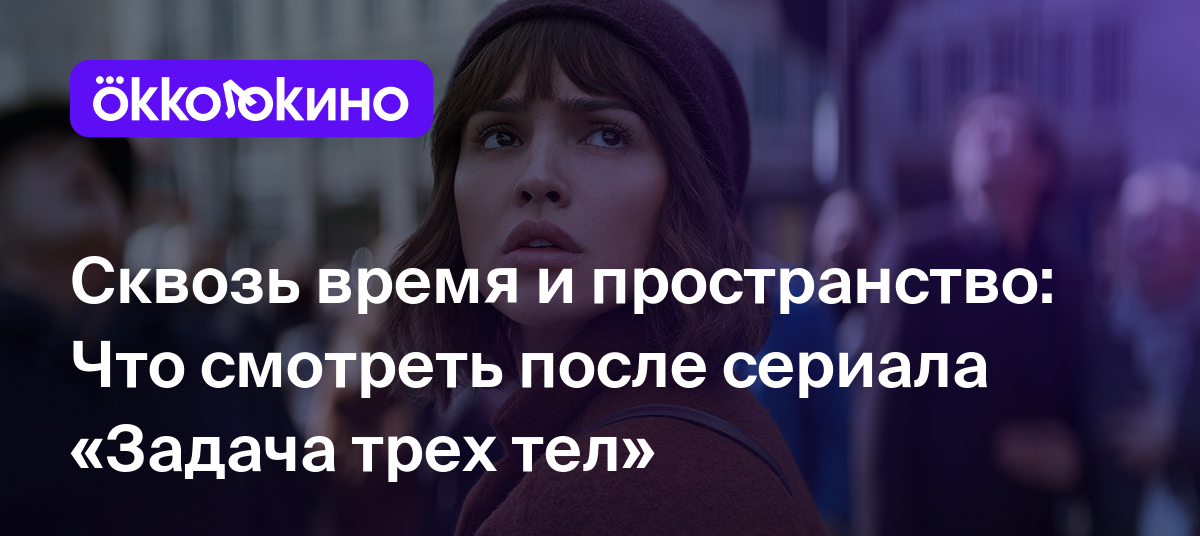 Сквозь время и пространство: Что смотреть после сериала «Задача трех тел» -  OKKOLOKINO